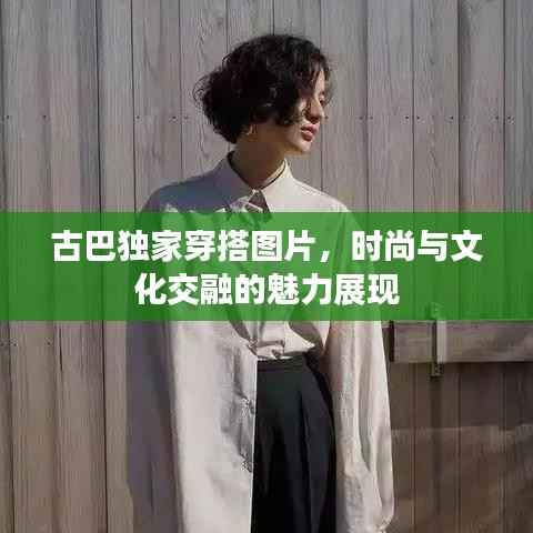 古巴独家穿搭图片,时尚与文化交融的魅力展现