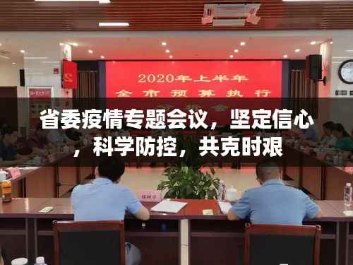 省委疫情专题会议,坚定信心,科学防控,共克时艰