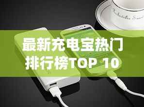 最新充电宝热门排行榜TOP 10,品质之选!