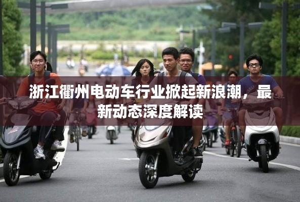 浙江衢州电动车行业掀起新浪潮,最新动态深度解读