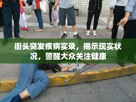 街头突发疾病实录,揭示现实状况,警醒大众关注健康