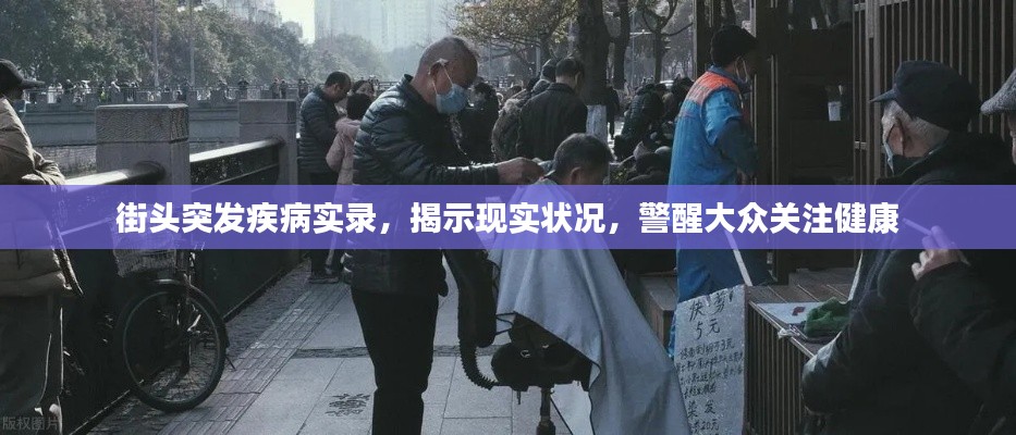 街头突发疾病实录,揭示现实状况,警醒大众关注健康