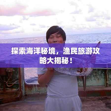 探索海洋秘境，渔民旅游攻略大揭秘！