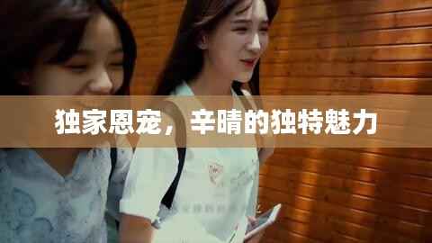 独家恩宠,辛晴的独特魅力