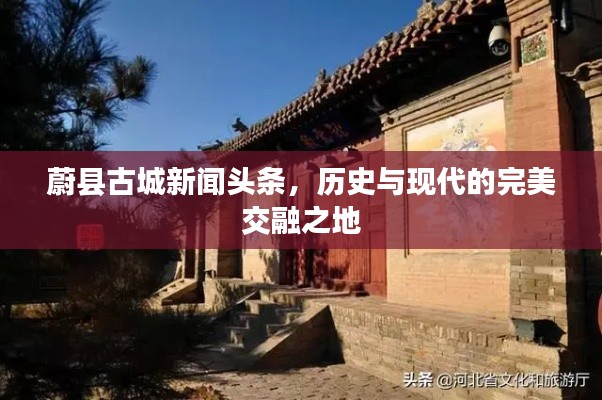 蔚县古城新闻头条,历史与现代的完美交融之地