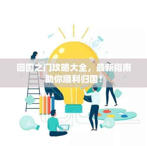 回国之门攻略大全,最新指南助你顺利归国!