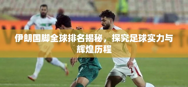 伊朗国脚全球排名揭秘,探究足球实力与辉煌历程