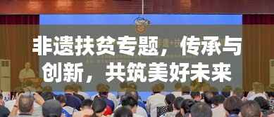 非遗扶贫专题,传承与创新,共筑美好未来