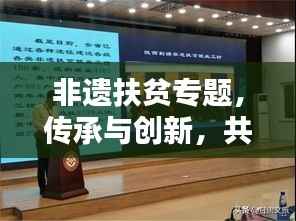 非遗扶贫专题,传承与创新,共筑美好未来