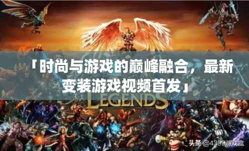 「时尚与游戏的巅峰融合,最新变装游戏视频首发」
