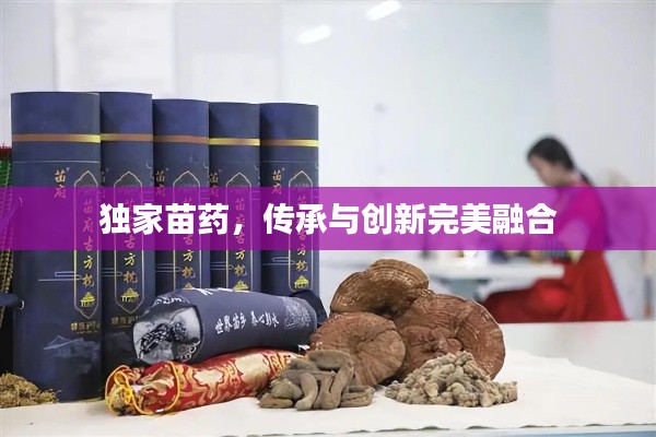 独家苗药，传承与创新完美融合