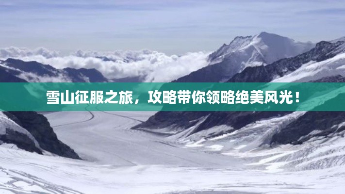 雪山征服之旅,攻略带你领略绝美风光!