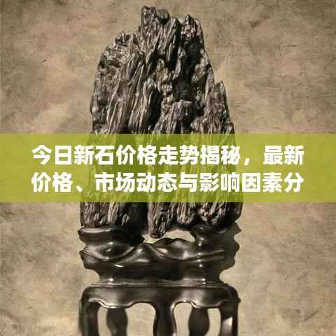 今日新石价格走势揭秘，最新价格、市场动态与影响因素分析