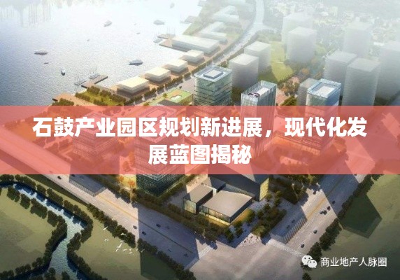 石鼓产业园区规划新进展，现代化发展蓝图揭秘