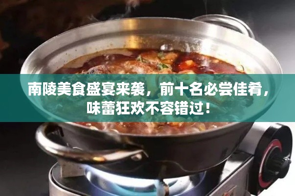 南陵美食盛宴来袭，前十名必尝佳肴，味蕾狂欢不容错过！