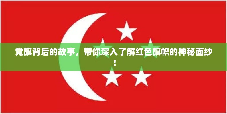 党旗背后的故事,带你深入了解红色旗帜的神秘面纱!