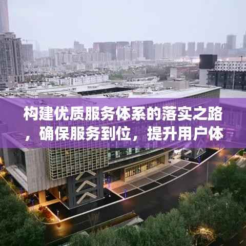 构建优质服务体系的落实之路,确保服务到位,提升用户体验
