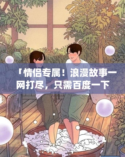 「情侣专属!浪漫故事一网打尽,只需百度一下」