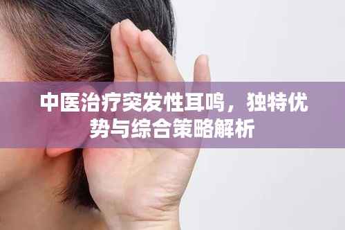 中医治疗突发性耳鸣,独特优势与综合策略解析