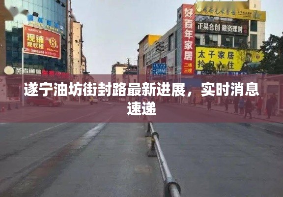 遂宁油坊街封路最新进展,实时消息速递
