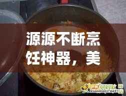 源源不断烹饪神器，美食烹饪新伙伴——锅的革命