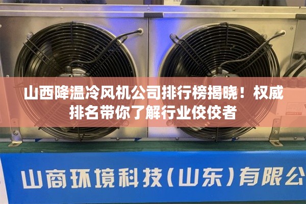 山西降温冷风机公司排行榜揭晓！权威排名带你了解行业佼佼者