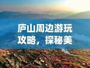 庐山周边游玩攻略,探秘美景,尽享自然盛宴!