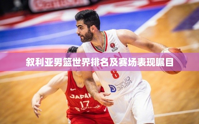 叙利亚男篮世界排名及赛场表现瞩目