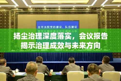 扬尘治理深度落实,会议报告揭示治理成效与未来方向