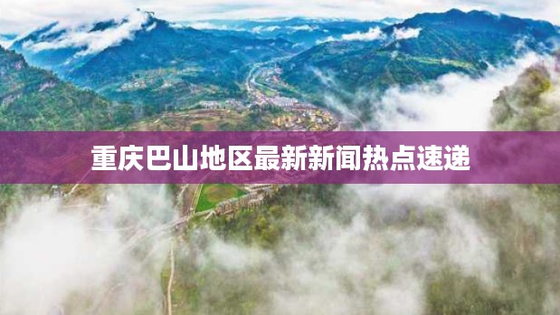 重庆巴山地区最新新闻热点速递