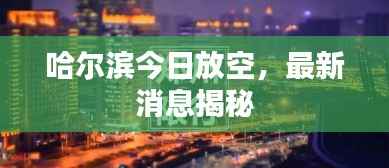 哈尔滨今日放空，最新消息揭秘