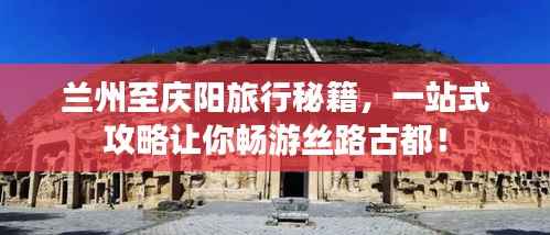 兰州至庆阳旅行秘籍，一站式攻略让你畅游丝路古都！