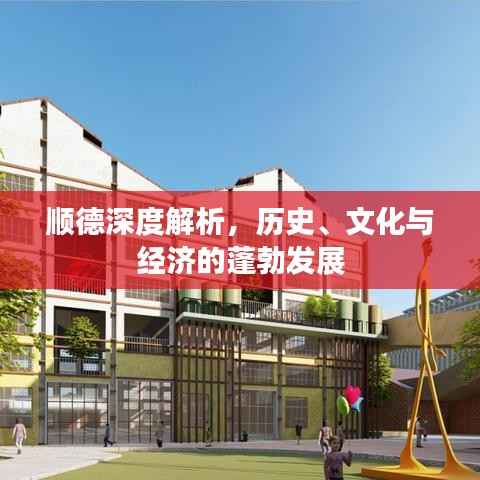 顺德深度解析,历史、文化与经济的蓬勃发展