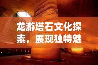 龙游塔石文化探索，展现独特魅力新闻头条