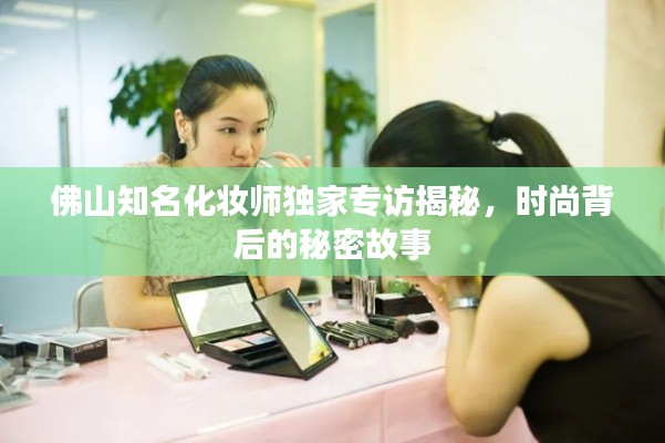 佛山知名化妆师独家专访揭秘，时尚背后的秘密故事