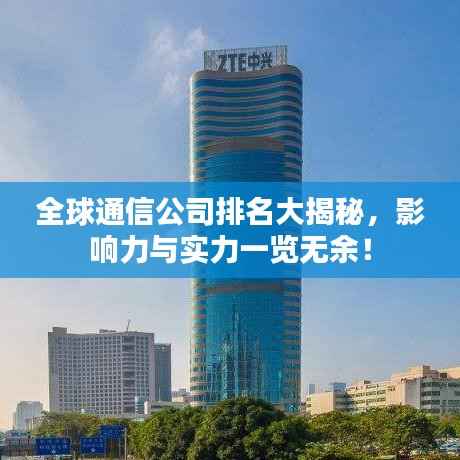 全球通信公司排名大揭秘,影响力与实力一览无余!