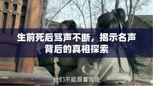 生前死后骂声不断,揭示名声背后的真相探索
