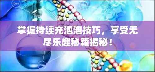 掌握持续充泡泡技巧，享受无尽乐趣秘籍揭秘！