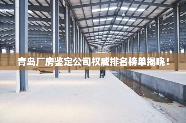 青岛厂房鉴定公司权威排名榜单揭晓！