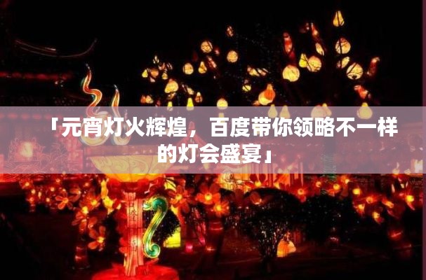 「元宵灯火辉煌,百度带你领略不一样的灯会盛宴」