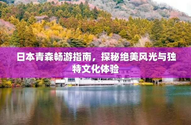 日本青森畅游指南,探秘绝美风光与独特文化体验