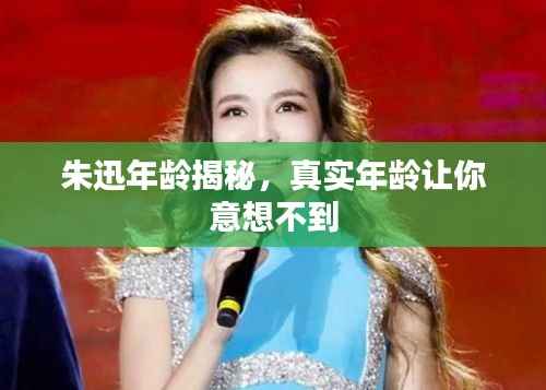 朱迅年龄揭秘,真实年龄让你意想不到
