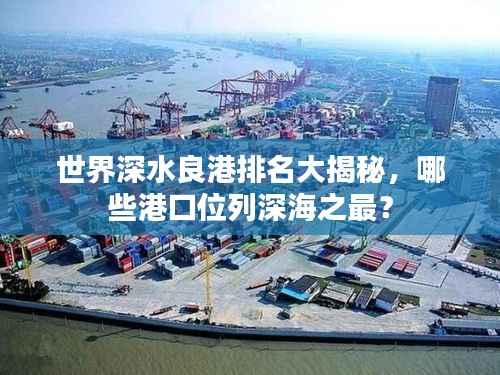 世界深水良港排名大揭秘,哪些港口位列深海之最?