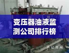 变压器油液监测公司排行榜及行业影响力解析