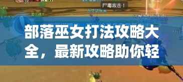 部落巫女打法攻略大全，最新攻略助你轻松掌握！