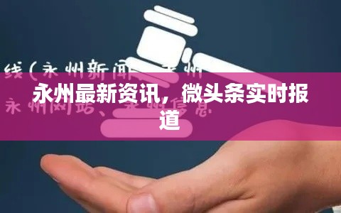 永州最新资讯,微头条实时报道