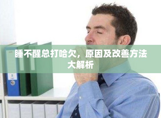 睡不醒总打哈欠,原因及改善方法大解析