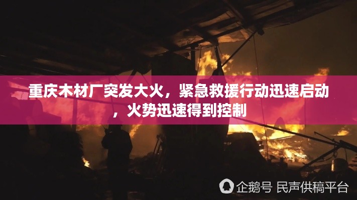 重庆木材厂突发大火,紧急救援行动迅速启动,火势迅速得到控制