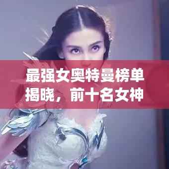 最强女奥特曼榜单揭晓,前十名女神荣耀排名