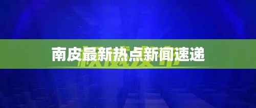 南皮最新热点新闻速递